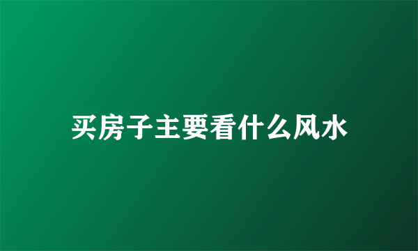 买房子主要看什么风水