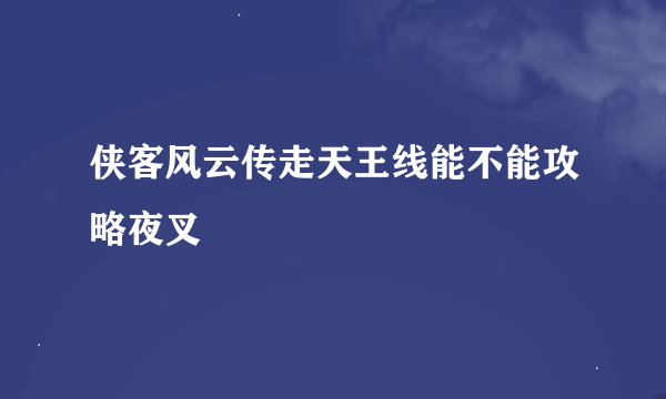 侠客风云传走天王线能不能攻略夜叉