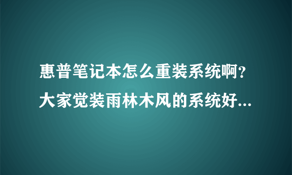 惠普笔记本怎么重装系统啊？大家觉装雨林木风的系统好不？给个建议啊大家