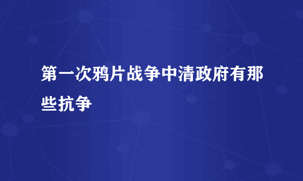 第一次鸦片战争中清政府有那些抗争