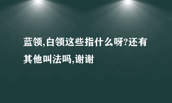 蓝领,白领这些指什么呀?还有其他叫法吗,谢谢