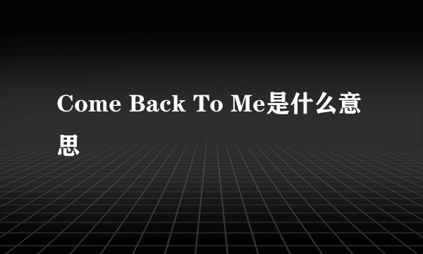 Come Back To Me是什么意思