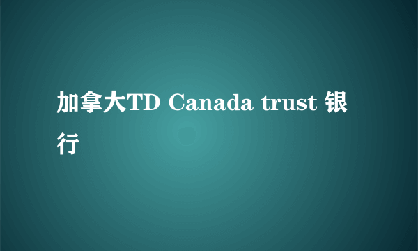 加拿大TD Canada trust 银行