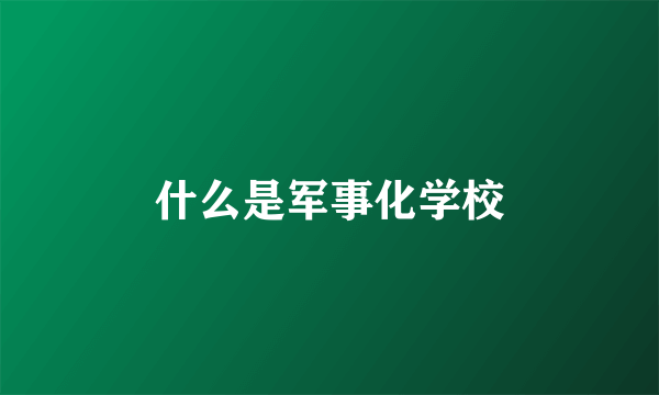 什么是军事化学校