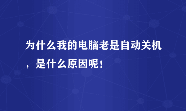 为什么我的电脑老是自动关机，是什么原因呢！