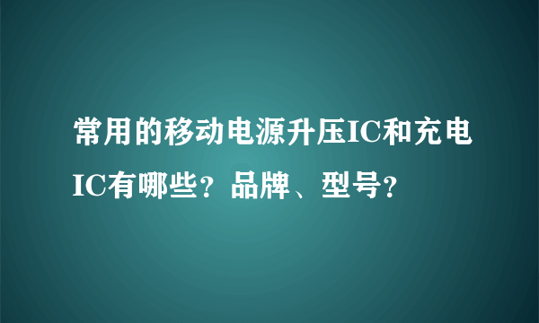 常用的移动电源升压IC和充电IC有哪些？品牌、型号？