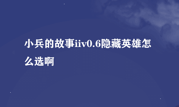 小兵的故事iiv0.6隐藏英雄怎么选啊