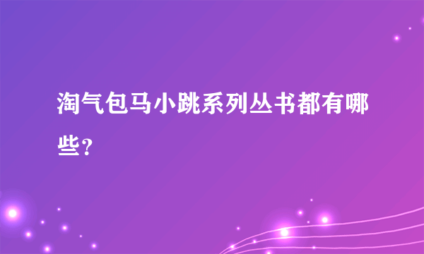 淘气包马小跳系列丛书都有哪些？