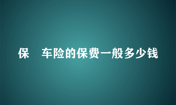 保骉车险的保费一般多少钱