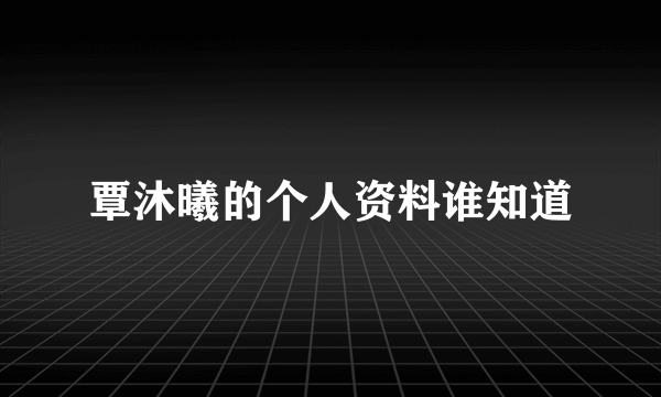 覃沐曦的个人资料谁知道