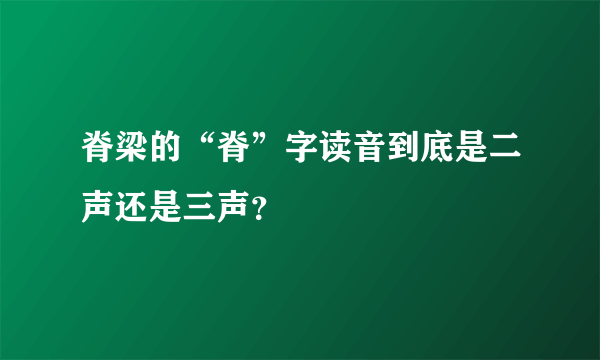 脊梁的“脊”字读音到底是二声还是三声？