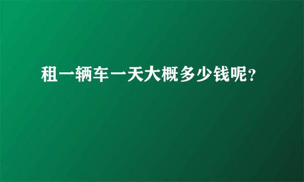 租一辆车一天大概多少钱呢？