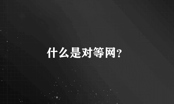 什么是对等网？