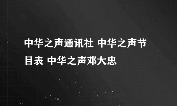 中华之声通讯社 中华之声节目表 中华之声邓大忠