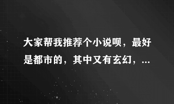 大家帮我推荐个小说呗，最好是都市的，其中又有玄幻，像桃花宝典那样的！