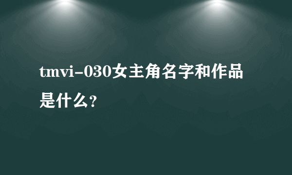 tmvi-030女主角名字和作品是什么？