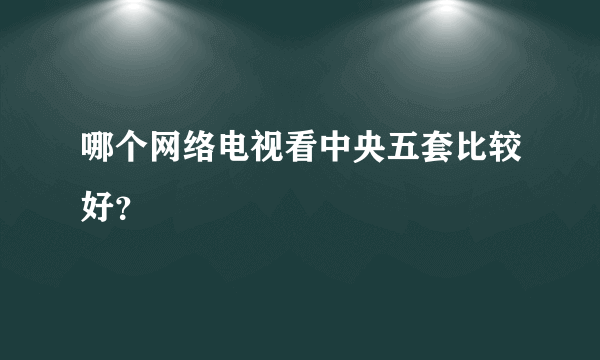 哪个网络电视看中央五套比较好？