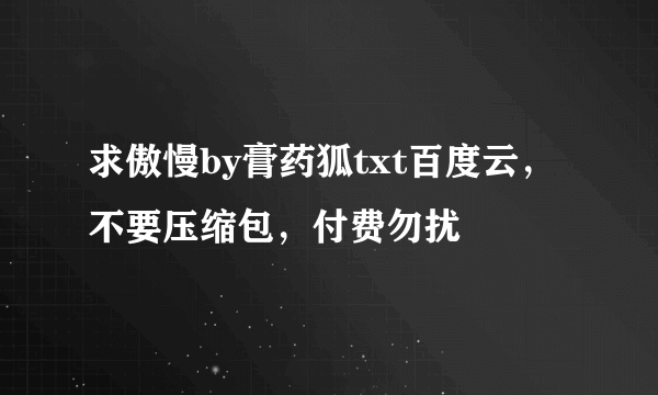 求傲慢by膏药狐txt百度云，不要压缩包，付费勿扰