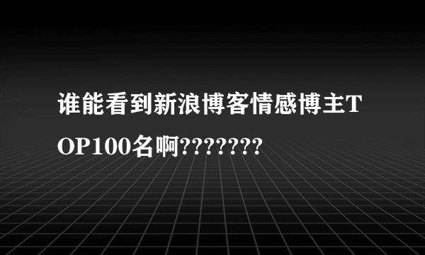 谁能看到新浪博客情感博主TOP100名啊???????