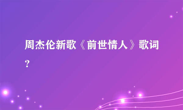 周杰伦新歌《前世情人》歌词？