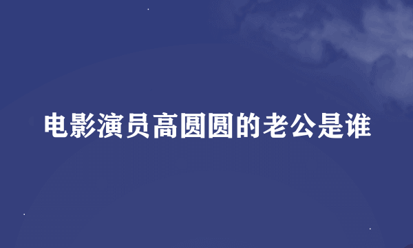 电影演员高圆圆的老公是谁