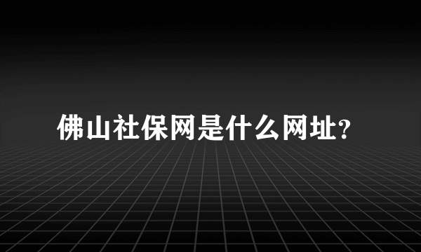 佛山社保网是什么网址？