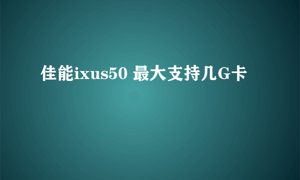 佳能ixus50 最大支持几G卡