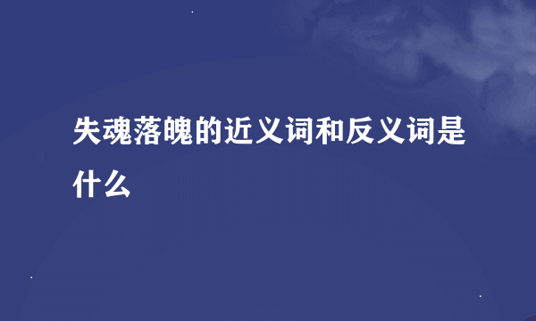 失魂落魄的近义词和反义词是什么