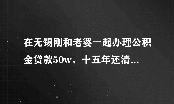 在无锡刚和老婆一起办理公积金贷款50w，十五年还清，每月还3800。申请的逐年还贷。我每月公积金5