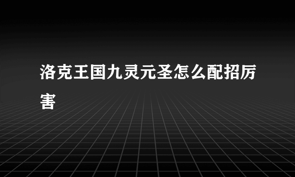 洛克王国九灵元圣怎么配招厉害