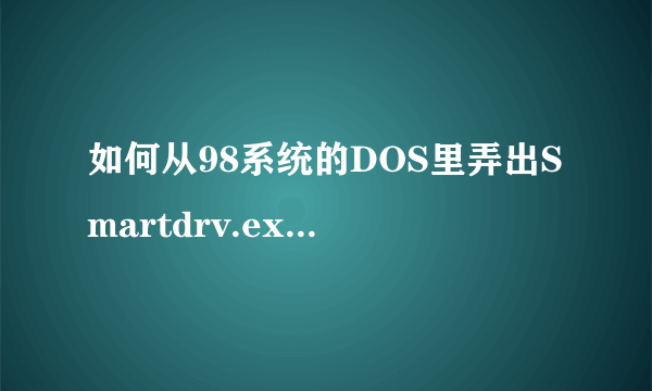 如何从98系统的DOS里弄出Smartdrv.exe到安装XP里