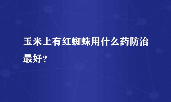 玉米上有红蜘蛛用什么药防治最好？