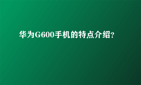 华为G600手机的特点介绍？