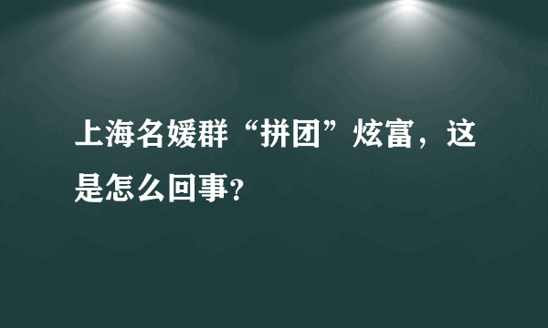 上海名媛群“拼团”炫富，这是怎么回事？