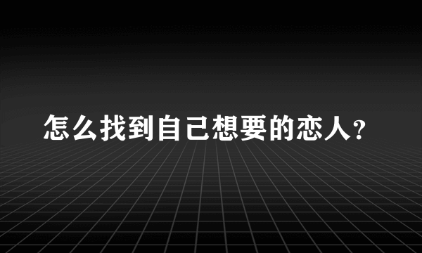 怎么找到自己想要的恋人？