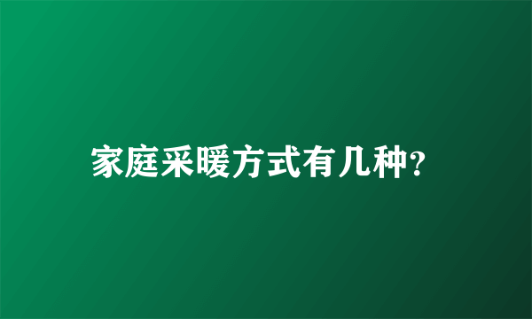 家庭采暖方式有几种？