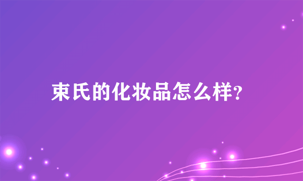 束氏的化妆品怎么样？