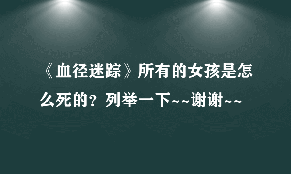 《血径迷踪》所有的女孩是怎么死的？列举一下~~谢谢~~