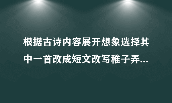 根据古诗内容展开想象选择其中一首改成短文改写稚子弄冰400字？