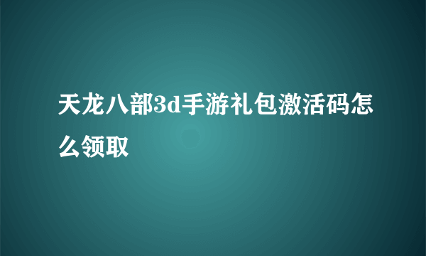 天龙八部3d手游礼包激活码怎么领取