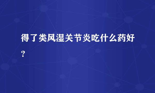 得了类风湿关节炎吃什么药好？