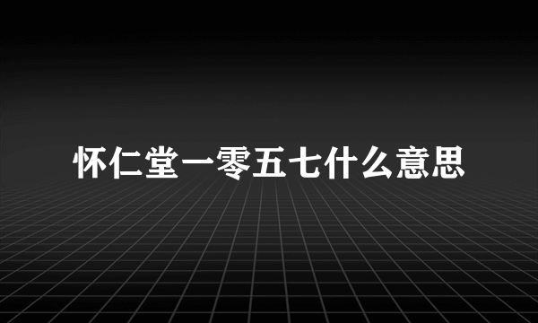 怀仁堂一零五七什么意思