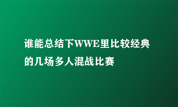 谁能总结下WWE里比较经典的几场多人混战比赛