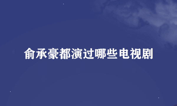 俞承豪都演过哪些电视剧