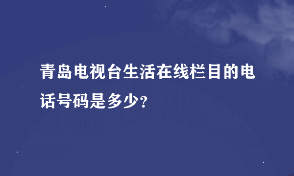 青岛电视台生活在线栏目的电话号码是多少？