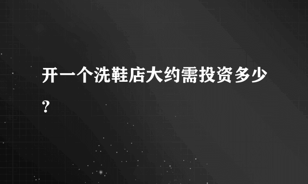 开一个洗鞋店大约需投资多少？