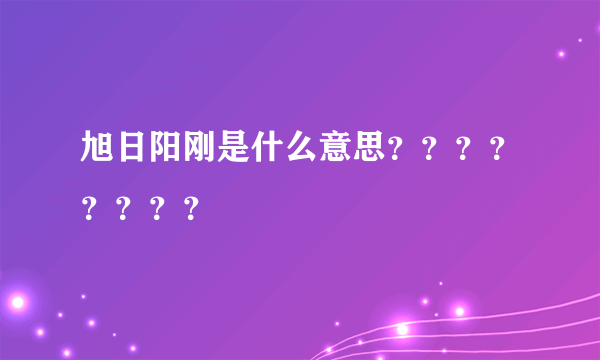 旭日阳刚是什么意思？？？？？？？？