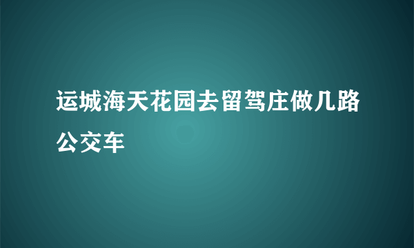 运城海天花园去留驾庄做几路公交车