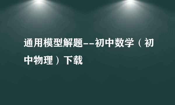 通用模型解题--初中数学（初中物理）下载