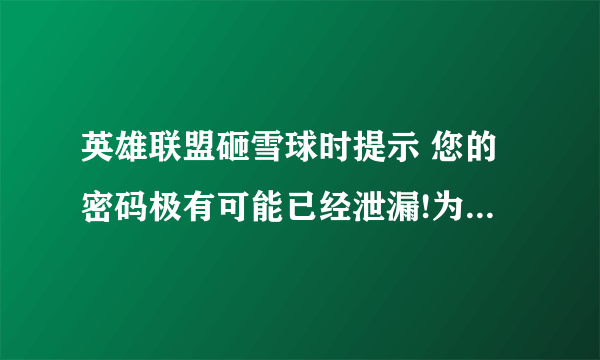 英雄联盟砸雪球时提示 您的密码极有可能已经泄漏!为了您的财产安全,QQ安全中心推